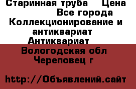 Старинная труба  › Цена ­ 20 000 - Все города Коллекционирование и антиквариат » Антиквариат   . Вологодская обл.,Череповец г.